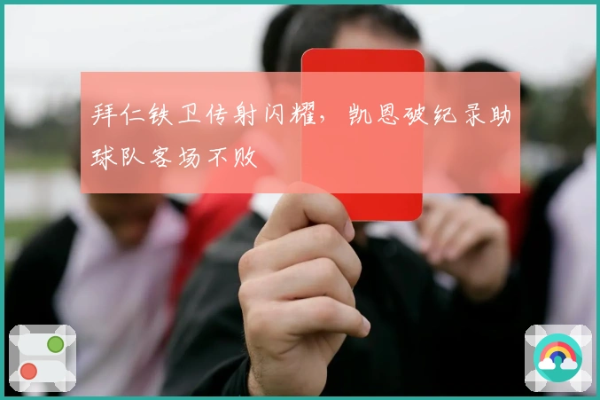 拜仁铁卫传射闪耀，凯恩破纪录助球队客场不败