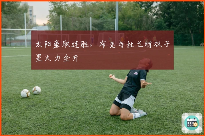 太阳豪取连胜，布克与杜兰特双子星火力全开