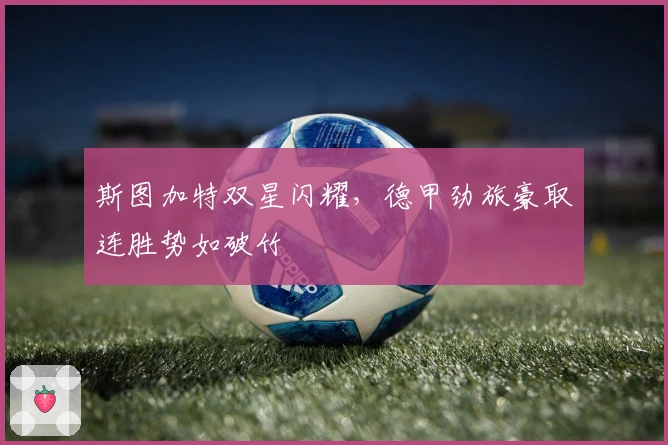 斯图加特双星闪耀，德甲劲旅豪取连胜势如破竹