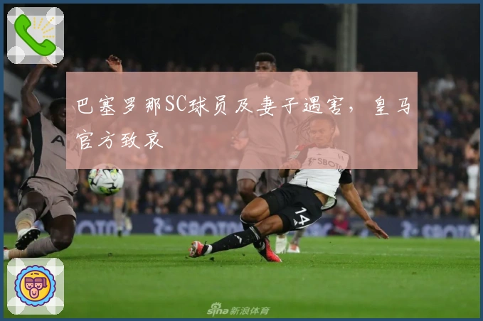 巴塞罗那SC球员及妻子遇害，皇马官方致哀