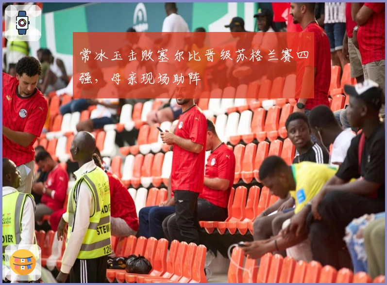 常冰玉击败塞尔比晋级苏格兰赛四强，母亲现场助阵