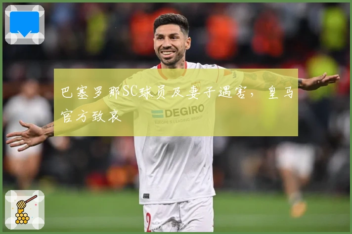 巴塞罗那SC球员及妻子遇害，皇马官方致哀