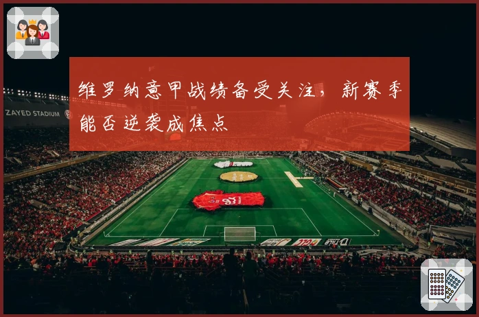 维罗纳意甲战绩备受关注，新赛季能否逆袭成焦点