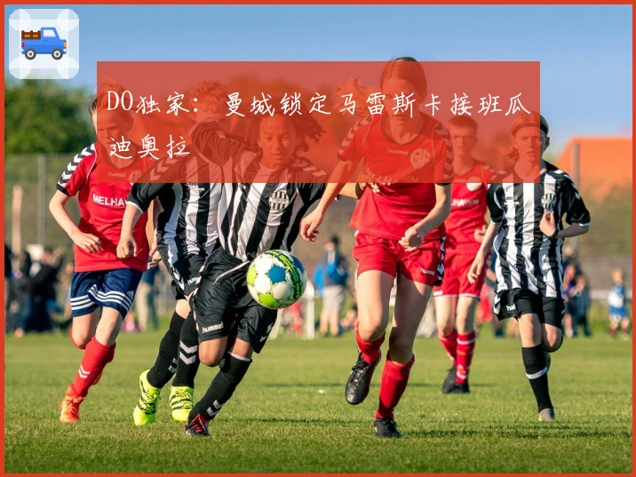 DO独家：曼城锁定马雷斯卡接班瓜迪奥拉