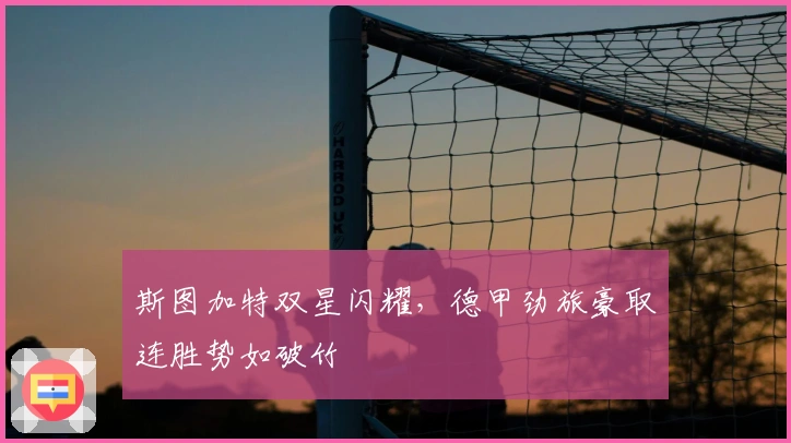 斯图加特双星闪耀，德甲劲旅豪取连胜势如破竹