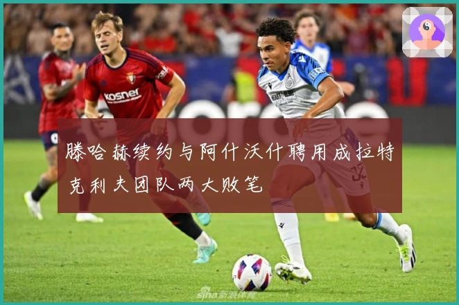 滕哈赫续约与阿什沃什聘用成拉特克利夫团队两大败笔