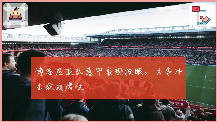 博洛尼亚队意甲表现抢眼，力争冲击欧战席位