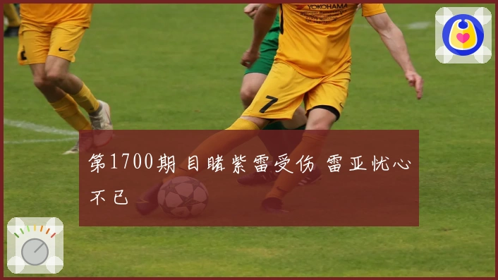 第1700期 目睹紫雷受伤 雷亚忧心不已